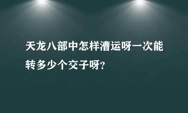 天龙八部中怎样漕运呀一次能转多少个交子呀？