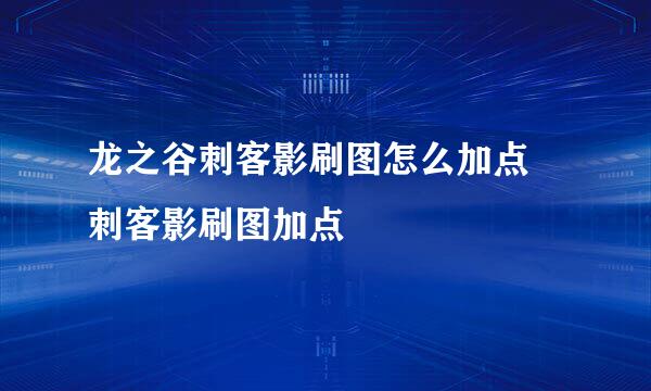 龙之谷刺客影刷图怎么加点 刺客影刷图加点