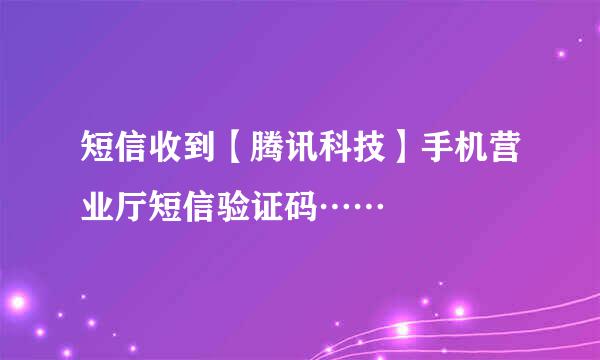 短信收到【腾讯科技】手机营业厅短信验证码……