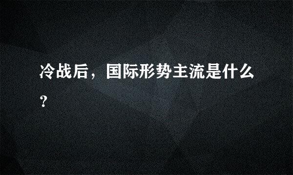 冷战后，国际形势主流是什么？