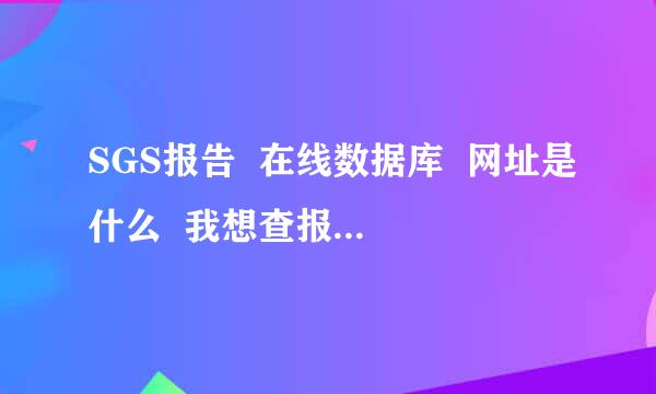 SGS报告  在线数据库  网址是什么  我想查报告的真假