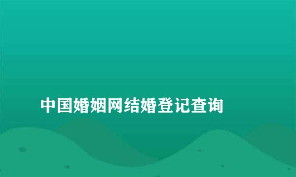 
中国婚姻网结婚登记查询
