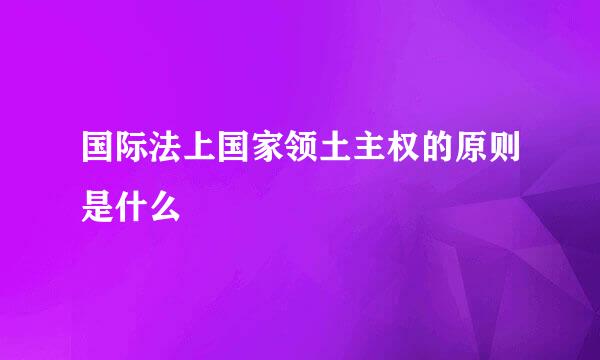 国际法上国家领土主权的原则是什么