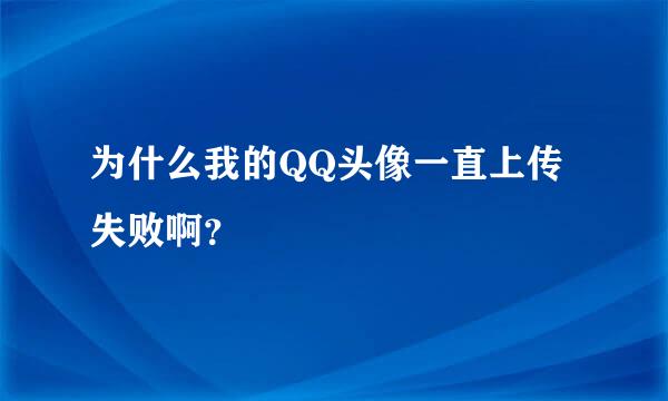 为什么我的QQ头像一直上传失败啊？