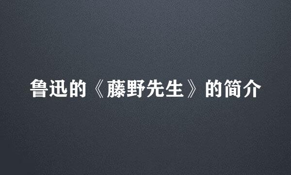 鲁迅的《藤野先生》的简介