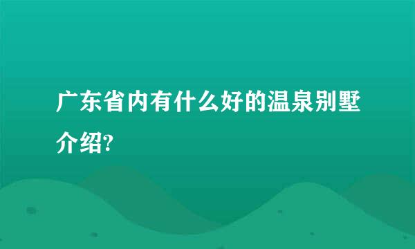 广东省内有什么好的温泉别墅介绍?