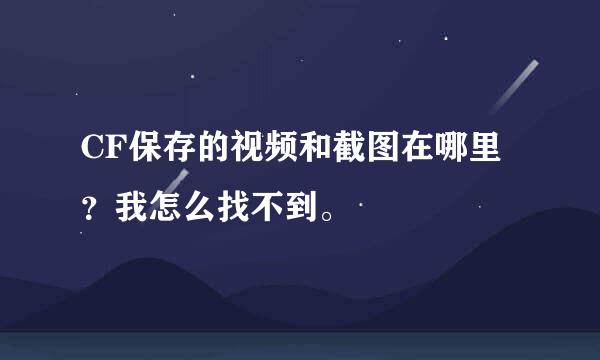 CF保存的视频和截图在哪里？我怎么找不到。