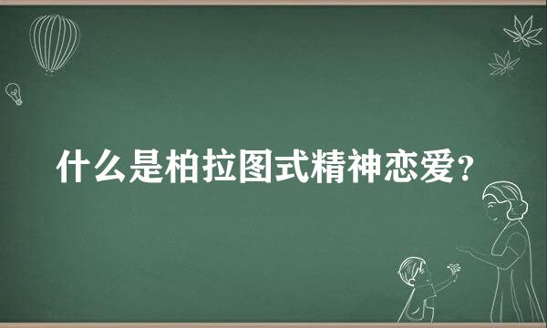 什么是柏拉图式精神恋爱？