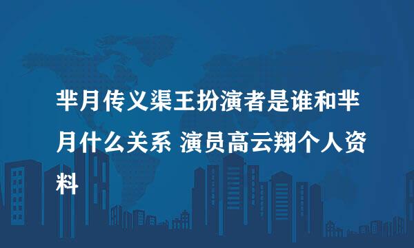 芈月传义渠王扮演者是谁和芈月什么关系 演员高云翔个人资料