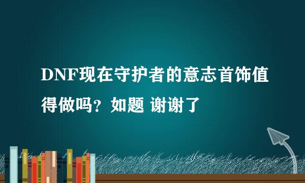 DNF现在守护者的意志首饰值得做吗？如题 谢谢了