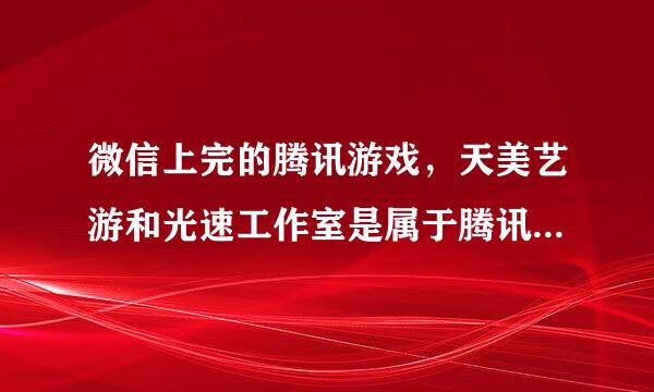 微信上完的腾讯游戏，天美艺游和光速工作室是属于腾讯自己的工作室吗