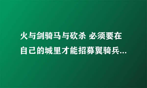 火与剑骑马与砍杀 必须要在自己的城里才能招募翼骑兵吗？我去了不是自己的城里，指挥官不提供翼骑兵啊。