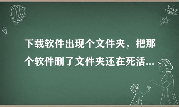 下载软件出现个文件夹，把那个软件删了文件夹还在死活删不掉，为什么？