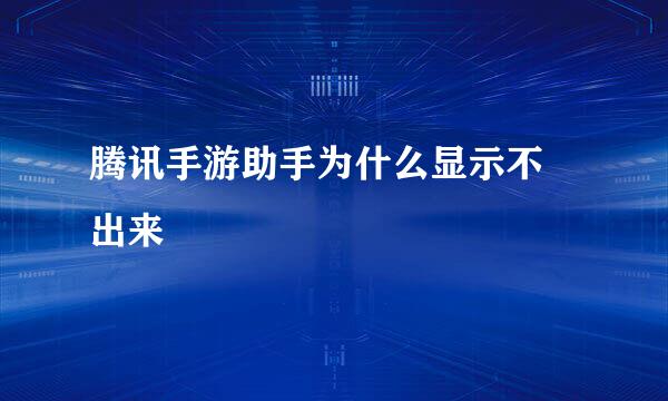 腾讯手游助手为什么显示不 出来