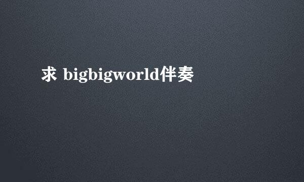 求 bigbigworld伴奏