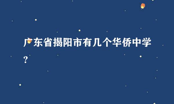 广东省揭阳市有几个华侨中学?