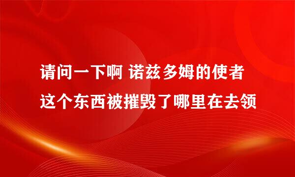 请问一下啊 诺兹多姆的使者 这个东西被摧毁了哪里在去领