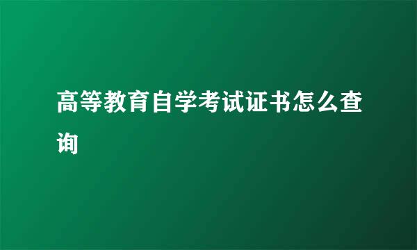 高等教育自学考试证书怎么查询