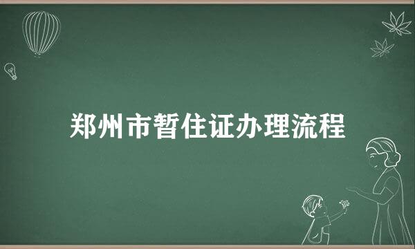 郑州市暂住证办理流程