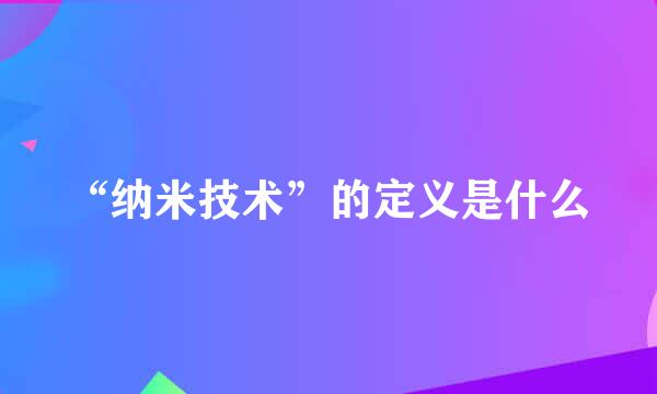 “纳米技术”的定义是什么