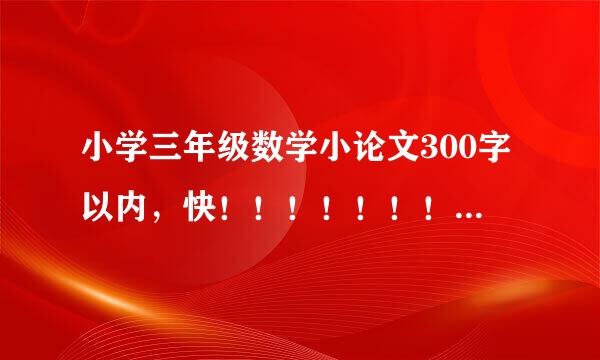 小学三年级数学小论文300字以内，快！！！！！！！！！！！！！