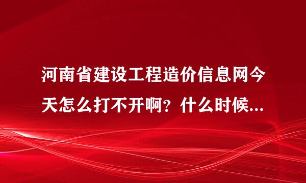 河南省建设工程造价信息网今天怎么打不开啊？什么时候才能打开啊？