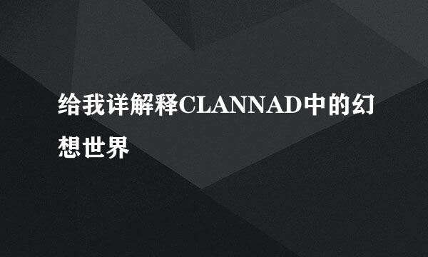 给我详解释CLANNAD中的幻想世界