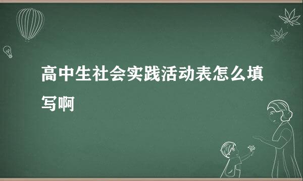 高中生社会实践活动表怎么填写啊