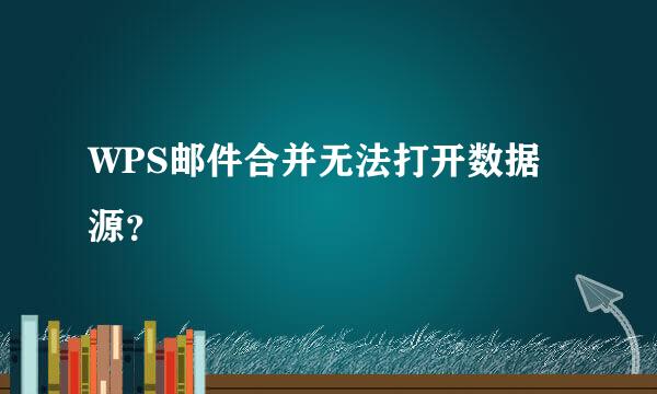 WPS邮件合并无法打开数据源？