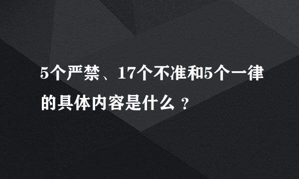 5个严禁、17个不准和5个一律的具体内容是什么 ？