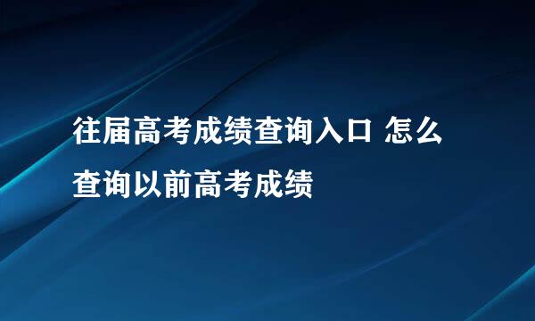 往届高考成绩查询入口 怎么查询以前高考成绩