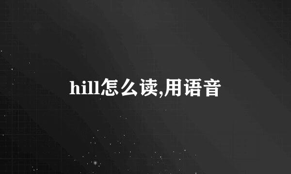 hill怎么读,用语音