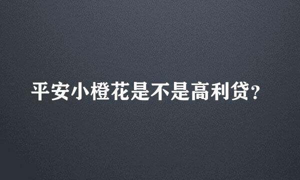 平安小橙花是不是高利贷？