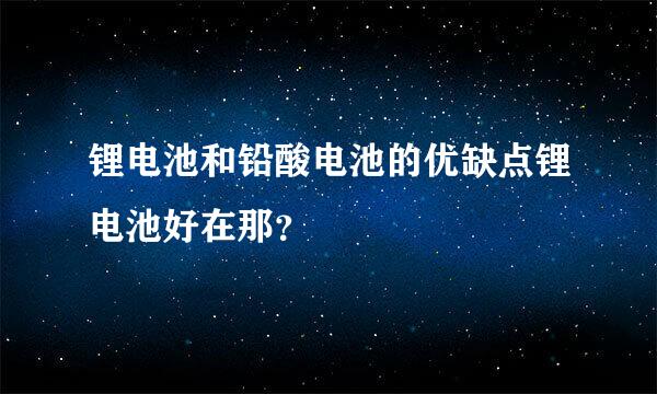 锂电池和铅酸电池的优缺点锂电池好在那？