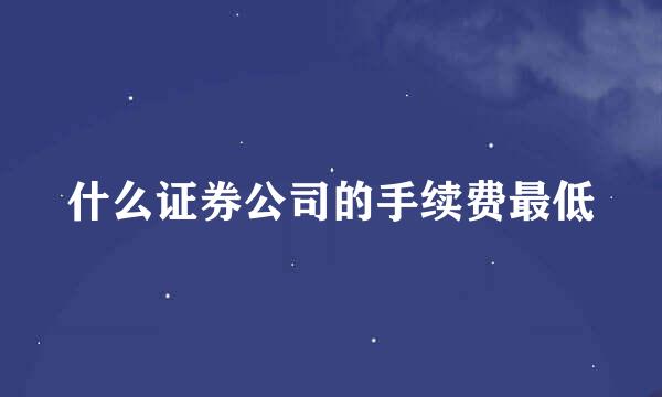 什么证券公司的手续费最低