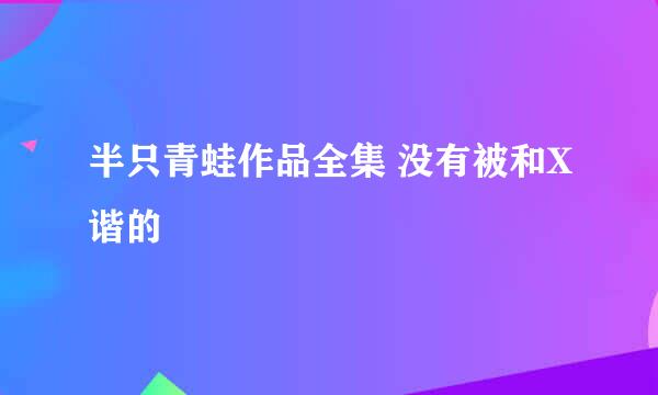 半只青蛙作品全集 没有被和X谐的