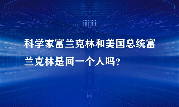 科学家富兰克林和美国总统富兰克林是同一个人吗？