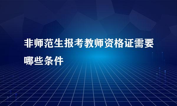 非师范生报考教师资格证需要哪些条件