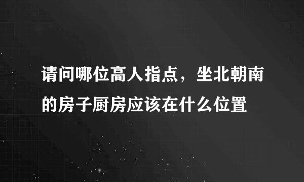 请问哪位高人指点，坐北朝南的房子厨房应该在什么位置