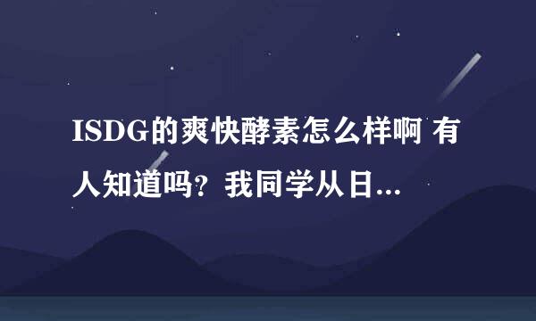 ISDG的爽快酵素怎么样啊 有人知道吗？我同学从日本回来给我带了2包，包装看着挺好看还没有开始吃呢