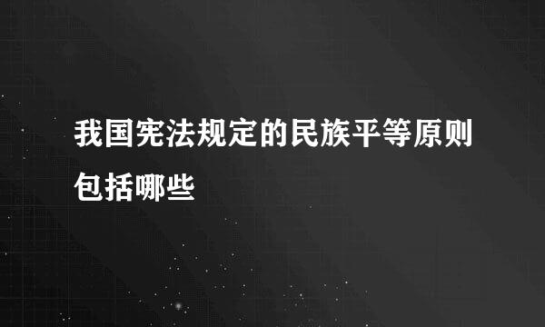 我国宪法规定的民族平等原则包括哪些