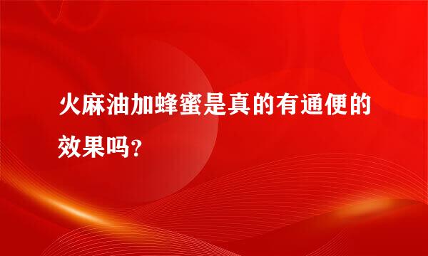 火麻油加蜂蜜是真的有通便的效果吗？