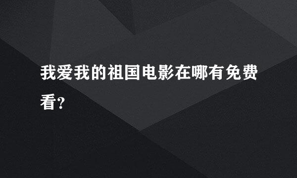 我爱我的祖国电影在哪有免费看？