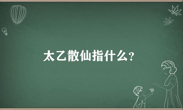 太乙散仙指什么？