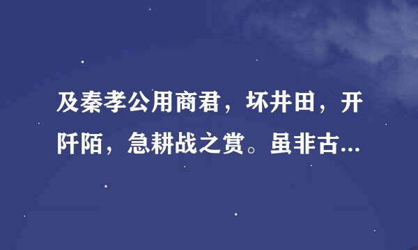 及秦孝公用商君，坏井田，开阡陌，急耕战之赏。虽非古道，以务本之故，倾邻国而雄诸侯......