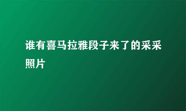 谁有喜马拉雅段子来了的采采照片