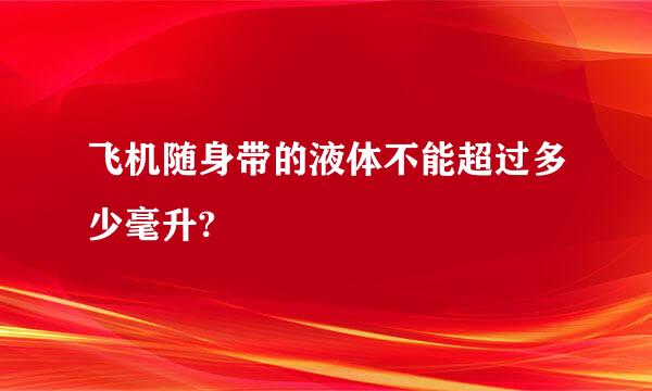 飞机随身带的液体不能超过多少毫升?