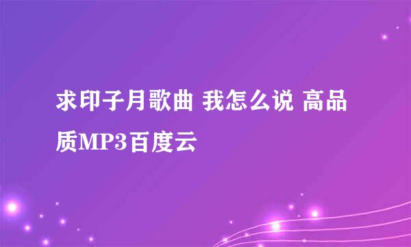 求印子月歌曲 我怎么说 高品质MP3百度云