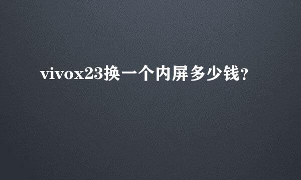 vivox23换一个内屏多少钱？