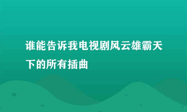 谁能告诉我电视剧风云雄霸天下的所有插曲